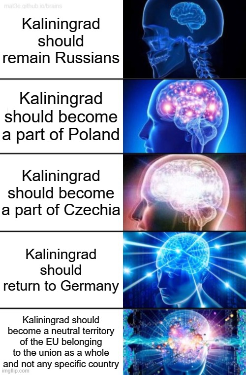 5-Tier Expanding Brain | Kaliningrad should remain Russians; Kaliningrad should become a part of Poland; Kaliningrad should become a part of Czechia; Kaliningrad should return to Germany; Kaliningrad should become a neutral territory of the EU belonging to the union as a whole and not any specific country | image tagged in 5-tier expanding brain | made w/ Imgflip meme maker