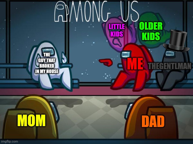 Among us with gentleman | LITTLE KIDS; OLDER KIDS; THEGENTLMAN; THE GUY THAT BROKED IN MY HOUSE; ME; MOM; DAD | image tagged in among us red blaming white | made w/ Imgflip meme maker
