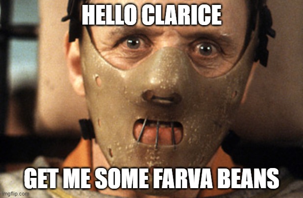 hANIBAL gREETS | HELLO CLARICE; GET ME SOME FARVA BEANS | image tagged in hello clarice | made w/ Imgflip meme maker