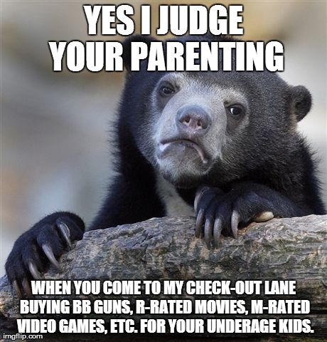Secretly judging your parenting in my head as I scan your items.  | YES I JUDGE YOUR PARENTING WHEN YOU COME TO MY CHECK-OUT LANE BUYING BB GUNS, R-RATED MOVIES, M-RATED VIDEO GAMES, ETC. FOR YOUR UNDERAGE KI | image tagged in memes,confession bear,retail,shopping,parenting | made w/ Imgflip meme maker
