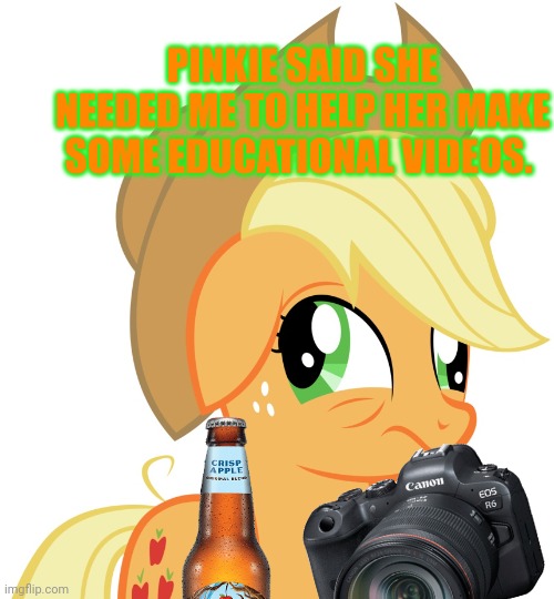 Don't fall for it, AJ! | PINKIE SAID SHE NEEDED ME TO HELP HER MAKE SOME EDUCATIONAL VIDEOS. | image tagged in drunk/sleepy applejack,drunk,applejack | made w/ Imgflip meme maker