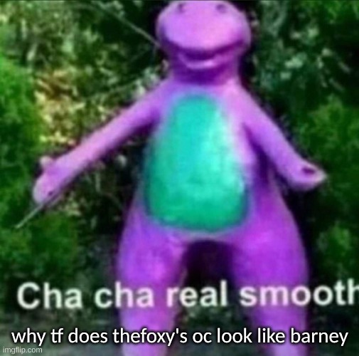barney r34 | why tf does thefoxy's oc look like barney | image tagged in memes,funny,cha cha real smooth,barney,thefoxy,oc | made w/ Imgflip meme maker
