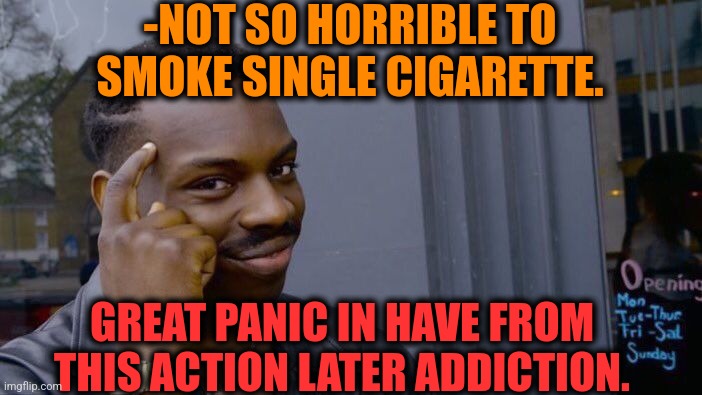 -Not this I've recommended. | -NOT SO HORRIBLE TO SMOKE SINGLE CIGARETTE. GREAT PANIC IN HAVE FROM THIS ACTION LATER ADDICTION. | image tagged in memes,roll safe think about it,cigarette,meme addict,be afraid,words of wisdom week | made w/ Imgflip meme maker