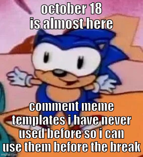 ⠀ | october 18 is almost here; comment meme templates i have never used before so i can use them before the break | image tagged in memes,funny,baby sonic,meme template,submissions,break | made w/ Imgflip meme maker