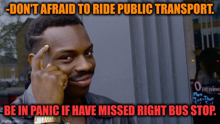 -With low price on ticket. | -DON'T AFRAID TO RIDE PUBLIC TRANSPORT. BE IN PANIC IF HAVE MISSED RIGHT BUS STOP. | image tagged in memes,roll safe think about it,public transport,ride,stop it,afraid | made w/ Imgflip meme maker