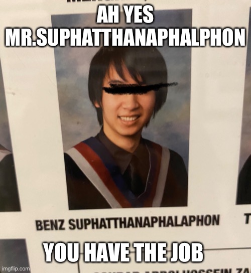 Job | AH YES MR.SUPHATTHANAPHALPHON; YOU HAVE THE JOB | image tagged in funny,meme,fun stream,cool,long name,fun | made w/ Imgflip meme maker