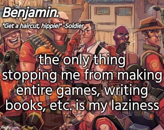 tf2 temp | the only thing stopping me from making entire games, writing books, etc. is my laziness | image tagged in tf2 temp | made w/ Imgflip meme maker