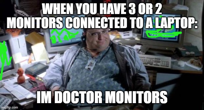 Jurassic park  | WHEN YOU HAVE 3 OR 2 MONITORS CONNECTED TO A LAPTOP:; IM DOCTOR MONITORS | image tagged in jurassic park | made w/ Imgflip meme maker