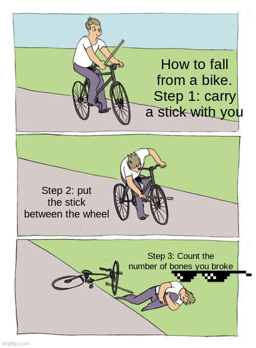 How to fall from a bike | How to fall from a bike. Step 1: carry a stick with you; Step 2: put the stick between the wheel; Step 3: Count the number of bones you broke | image tagged in memes,bike fall | made w/ Imgflip meme maker