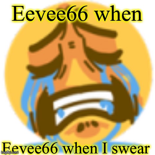 He is clearly too young for this website ngl | Eevee66 when; Eevee66 when I swear | image tagged in sad emoji crying his ass off | made w/ Imgflip meme maker