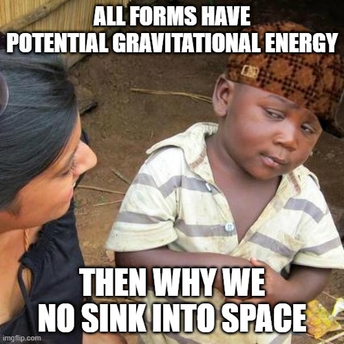 Third World Skeptical Kid | ALL FORMS HAVE POTENTIAL GRAVITATIONAL ENERGY; THEN WHY WE NO SINK INTO SPACE | image tagged in memes,third world skeptical kid | made w/ Imgflip meme maker