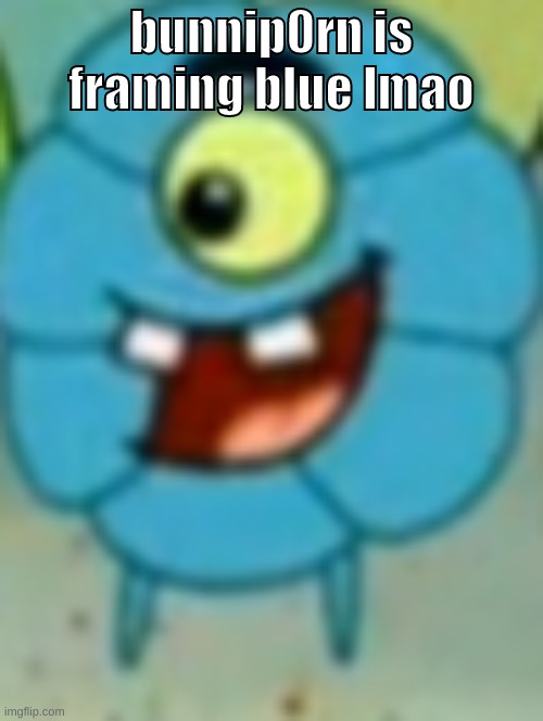 comment "blue frame" | bunnip0rn is framing blue lmao | image tagged in memes,funny,flower plankton,bunnip0rn,blue,framing | made w/ Imgflip meme maker