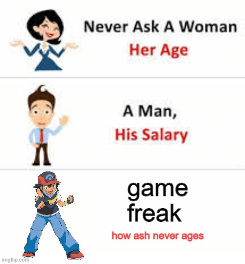 bro is the 2nd time i made a meme about this | game freak; how ash never ages | image tagged in never ask a woman her age,pokemon | made w/ Imgflip meme maker