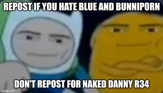 :troll: | DON'T REPOST FOR NAKED DANNY R34 | image tagged in memes,funny,repost,blue,bunnip0rn,troll | made w/ Imgflip meme maker
