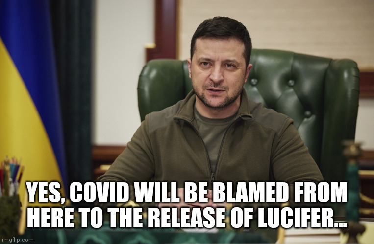 Zalensky | YES, COVID WILL BE BLAMED FROM HERE TO THE RELEASE OF LUCIFER... | image tagged in zalensky | made w/ Imgflip meme maker