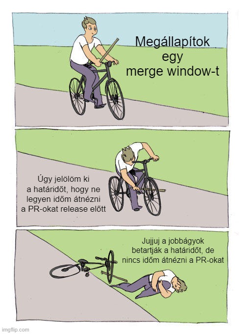 Bike Fall Meme | Megállapítok egy merge window-t; Úgy jelölöm ki a határidőt, hogy ne legyen időm átnézni a PR-okat release előtt; Jujjuj a jobbágyok betartják a határidőt, de nincs időm átnézni a PR-okat | image tagged in memes,bike fall | made w/ Imgflip meme maker