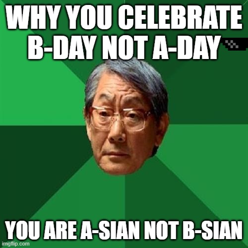 High Expectations Asian Father | WHY YOU CELEBRATE B-DAY NOT A-DAY; YOU ARE A-SIAN NOT B-SIAN | image tagged in memes,high expectations asian father | made w/ Imgflip meme maker