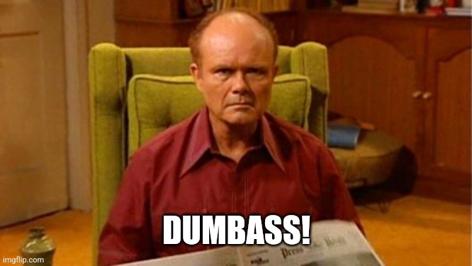 DUMBASS! | image tagged in red forman dumbass | made w/ Imgflip meme maker