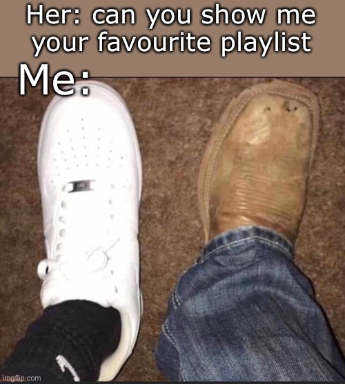 Playlist | Her: can you show me your favourite playlist; Me: | image tagged in mix,mixtape,play,music,favorite | made w/ Imgflip meme maker