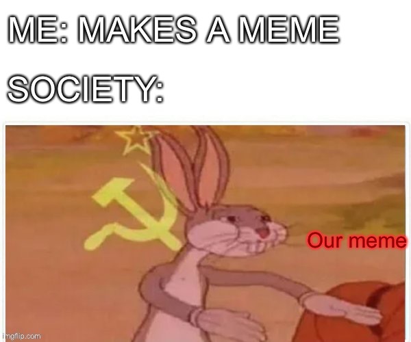 Our meme: the irony of using a common meme template | ME: MAKES A MEME; SOCIETY:; Our meme | image tagged in communist bugs bunny,template,our,memes | made w/ Imgflip meme maker