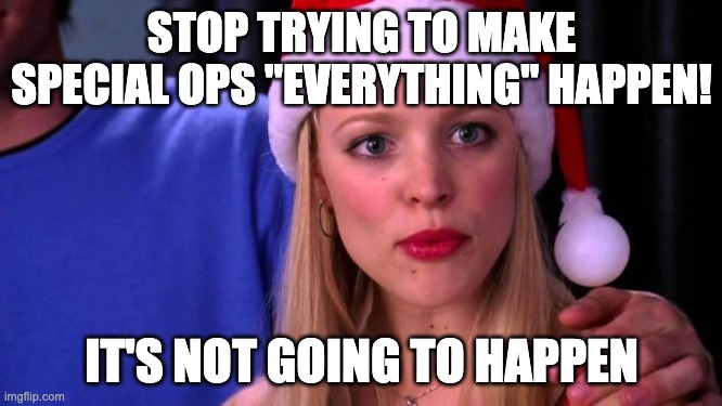 Stop Trying to Make Fetch Happen | STOP TRYING TO MAKE SPECIAL OPS "EVERYTHING" HAPPEN! IT'S NOT GOING TO HAPPEN | image tagged in stop trying to make fetch happen,AirForce | made w/ Imgflip meme maker