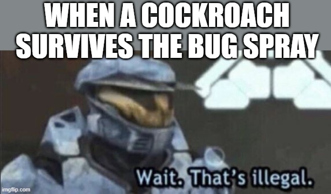 Wait that’s illegal | WHEN A COCKROACH SURVIVES THE BUG SPRAY | image tagged in wait that s illegal | made w/ Imgflip meme maker