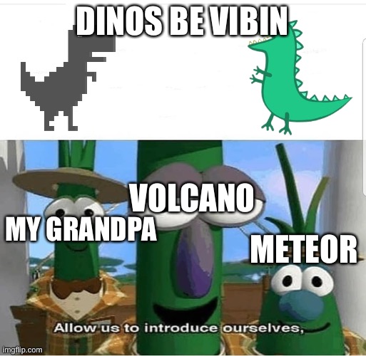 Allow us to introduce ourselves |  DINOS BE VIBIN; VOLCANO; MY GRANDPA; METEOR | image tagged in allow us to introduce ourselves | made w/ Imgflip meme maker