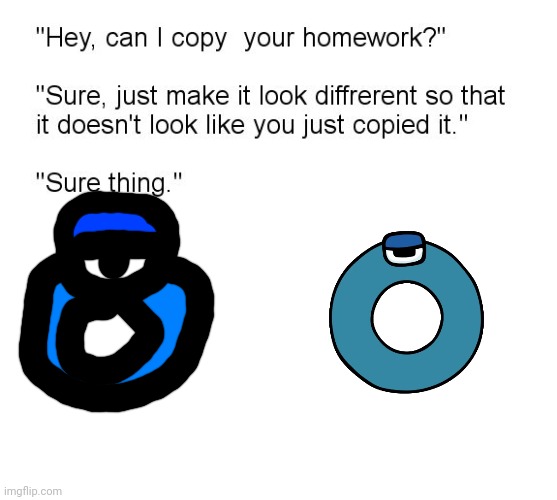 "Hey, Can I Copy Your Homework?" | image tagged in hey can i copy your homework | made w/ Imgflip meme maker