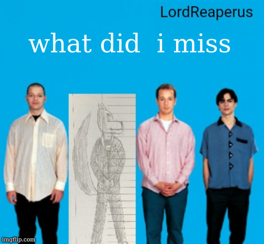 LordReaperus announcement temp | what did  i miss | image tagged in lordreaperus announcement temp | made w/ Imgflip meme maker