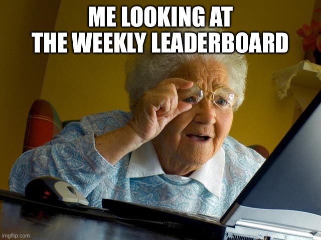 imgflip leaderboard | ME LOOKING AT THE WEEKLY LEADERBOARD | image tagged in memes,grandma finds the internet | made w/ Imgflip meme maker