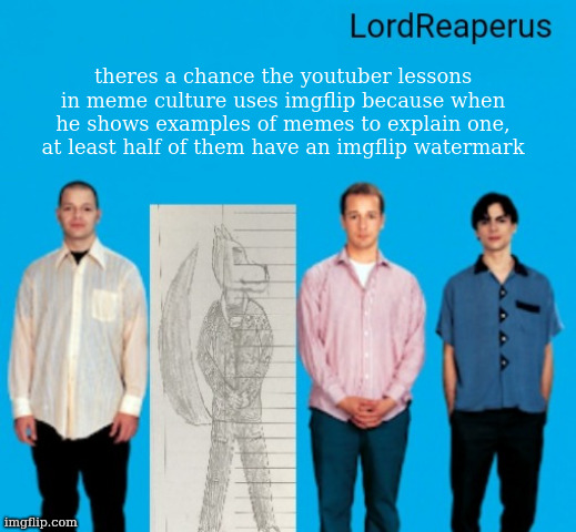 LordReaperus announcement temp | theres a chance the youtuber lessons in meme culture uses imgflip because when he shows examples of memes to explain one, at least half of them have an imgflip watermark | image tagged in lordreaperus announcement temp | made w/ Imgflip meme maker