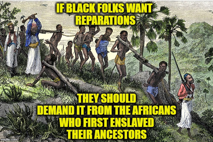 Supply Chain |  IF BLACK FOLKS WANT
 REPARATIONS; THEY SHOULD
DEMAND IT FROM THE AFRICANS
WHO FIRST ENSLAVED
THEIR ANCESTORS | made w/ Imgflip meme maker