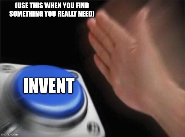 Blank Nut Button | (USE THIS WHEN YOU FIND SOMETHING YOU REALLY NEED); INVENT | image tagged in memes,blank nut button | made w/ Imgflip meme maker