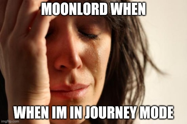 Creative title 1 | MOONLORD WHEN; WHEN IM IN JOURNEY MODE | image tagged in memes,first world problems | made w/ Imgflip meme maker