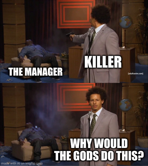 Who Killed Hannibal | KILLER; THE MANAGER; WHY WOULD THE GODS DO THIS? | image tagged in memes,who killed hannibal | made w/ Imgflip meme maker