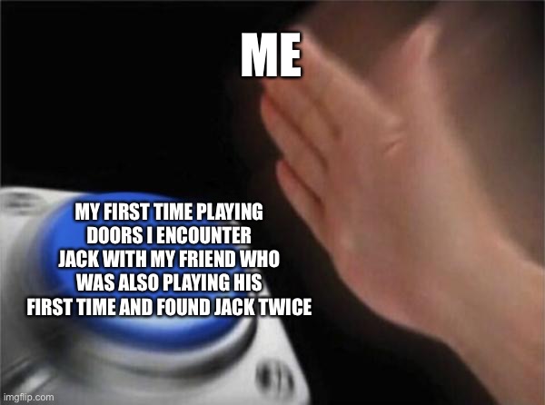 Blank Nut Button Meme | ME MY FIRST TIME PLAYING DOORS I ENCOUNTER JACK WITH MY FRIEND WHO WAS ALSO PLAYING HIS FIRST TIME AND FOUND JACK TWICE | image tagged in memes,blank nut button | made w/ Imgflip meme maker