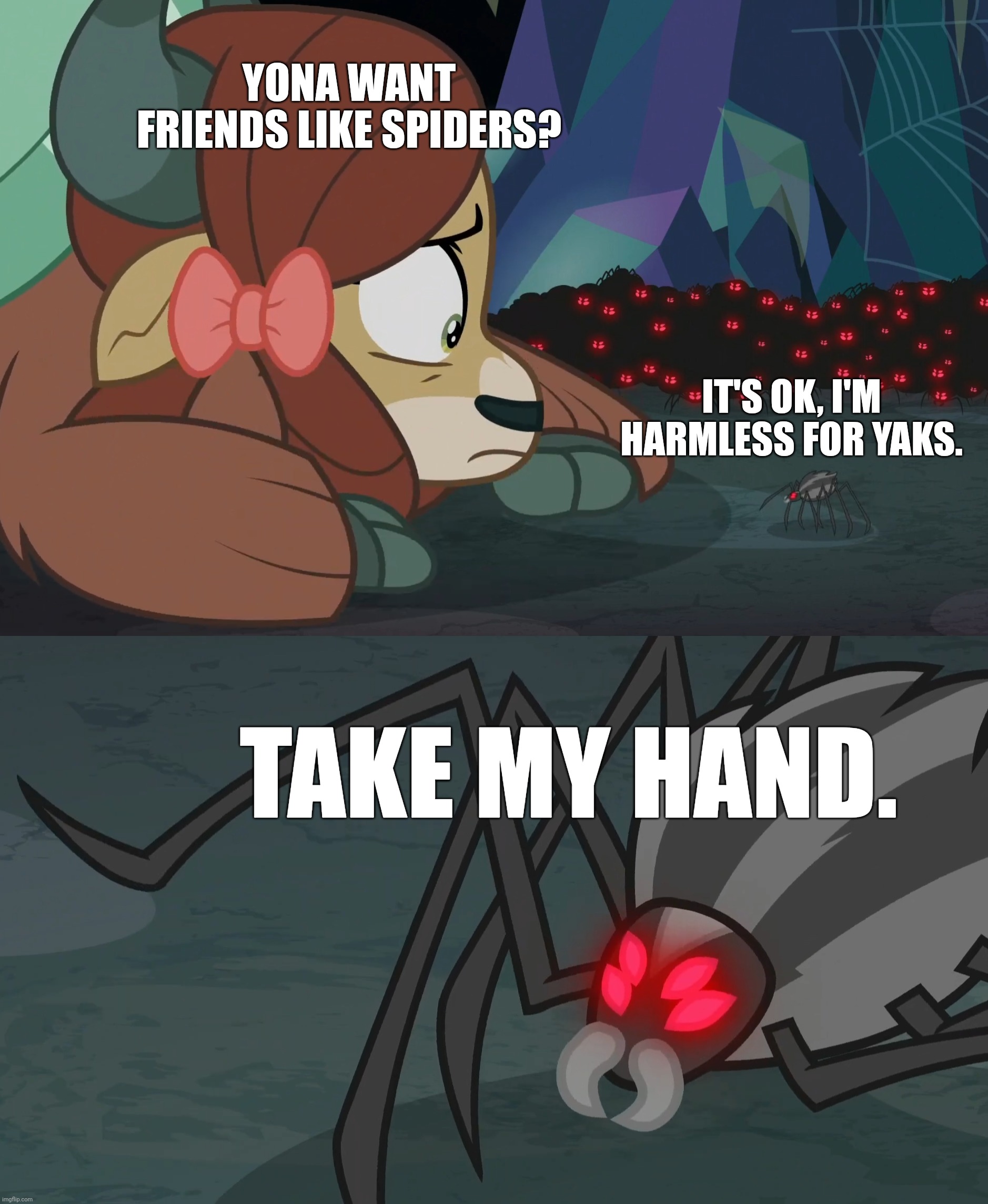 YONA WANT FRIENDS LIKE SPIDERS? IT'S OK, I'M HARMLESS FOR YAKS. TAKE MY HAND. | image tagged in spiders,my little pony friendship is magic | made w/ Imgflip meme maker