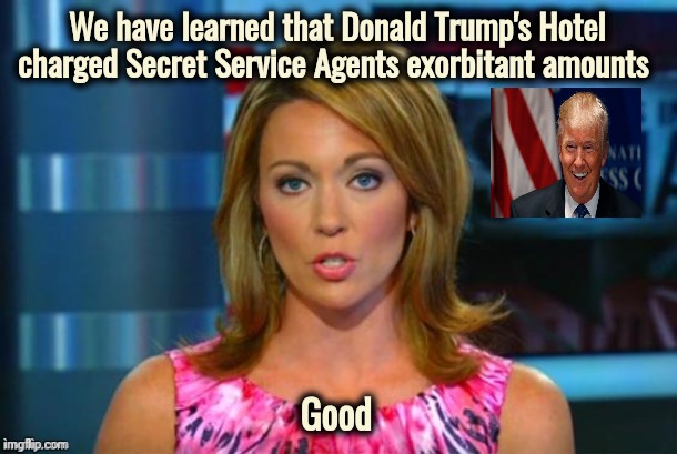 They deserved it | We have learned that Donald Trump's Hotel charged Secret Service Agents exorbitant amounts; Good | image tagged in real news network,government corruption,fight back,elite scum,politicians suck | made w/ Imgflip meme maker