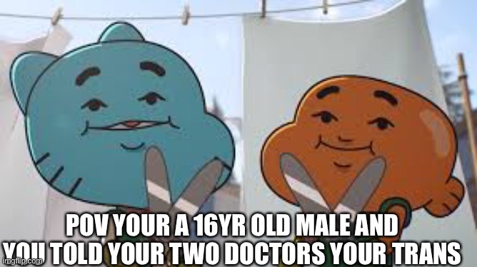 SNIP SNIP! | POV YOUR A 16YR OLD MALE AND YOU TOLD YOUR TWO DOCTORS YOUR TRANS | image tagged in memes,dark humor | made w/ Imgflip meme maker