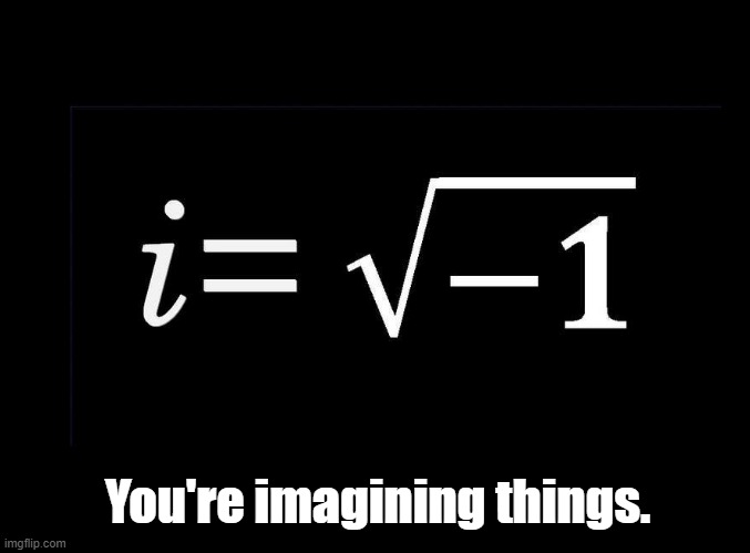 Imagining things | You're imagining things. | image tagged in i,imaginary numbers,square root,math,puns | made w/ Imgflip meme maker