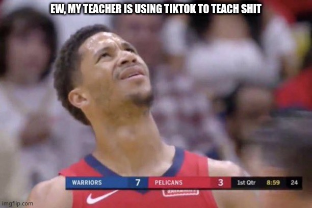 b r u h | EW, MY TEACHER IS USING TIKTOK TO TEACH SHIT | image tagged in tf is that shit above me | made w/ Imgflip meme maker