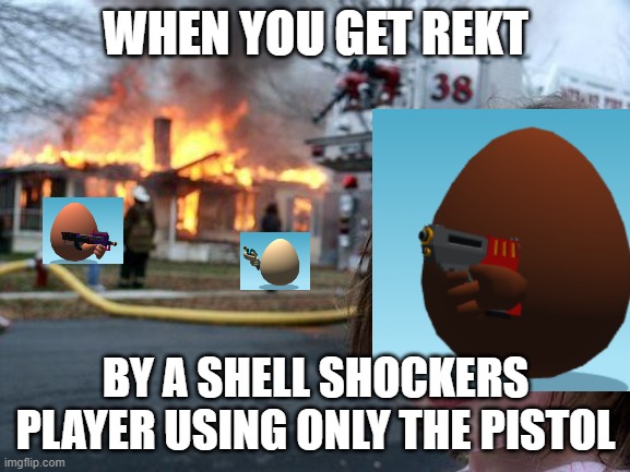 Disaster Girl Meme | WHEN YOU GET REKT; BY A SHELL SHOCKERS PLAYER USING ONLY THE PISTOL | image tagged in memes,disaster girl | made w/ Imgflip meme maker