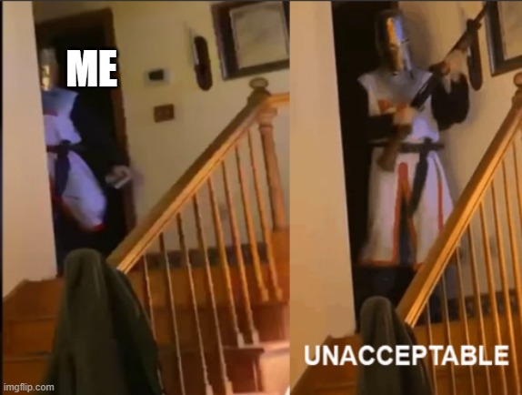 Unacceptable | ME | image tagged in unacceptable | made w/ Imgflip meme maker