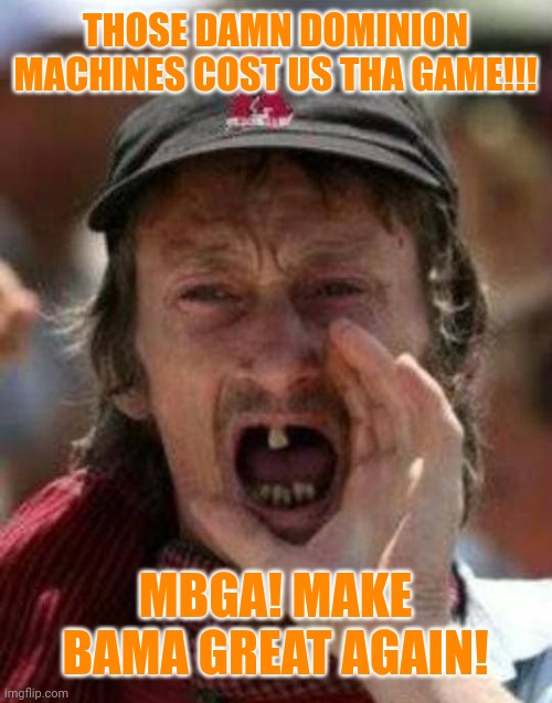 Bama butt hurt | THOSE DAMN DOMINION MACHINES COST US THA GAME!!! MBGA! MAKE BAMA GREAT AGAIN! | image tagged in toothless alabama | made w/ Imgflip meme maker