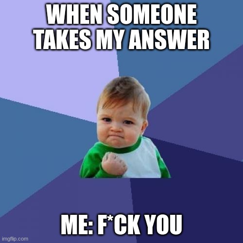 Success Kid | WHEN SOMEONE TAKES MY ANSWER; ME: F*CK YOU | image tagged in memes,success kid | made w/ Imgflip meme maker