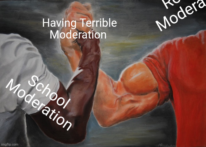 Why tho | Roblox Moderation; Having Terrible Moderation; School Moderation | image tagged in memes,epic handshake | made w/ Imgflip meme maker