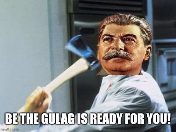 I'ts time to Let it go! | BE THE GULAG IS READY FOR YOU! | image tagged in american psycho,gulag,stalin,soviet union,communism,hitler | made w/ Imgflip meme maker