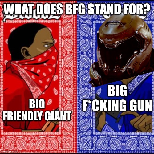 This is canon in doom lore | WHAT DOES BFG STAND FOR? BIG FRIENDLY GIANT; BIG F*CKING GUN | image tagged in blood and crip | made w/ Imgflip meme maker