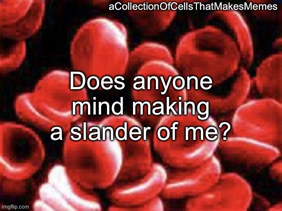 aCollectionOfCellsThatMakesMemes announcement template | Does anyone mind making a slander of me? | image tagged in acollectionofcellsthatmakesmemes announcement template | made w/ Imgflip meme maker