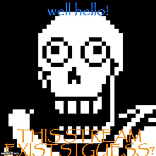 Idk if i count i'm non-binary but i exist here now :] | well hello! THIS STREAM EXISTS I GUESS? | image tagged in papyrus undertale | made w/ Imgflip meme maker